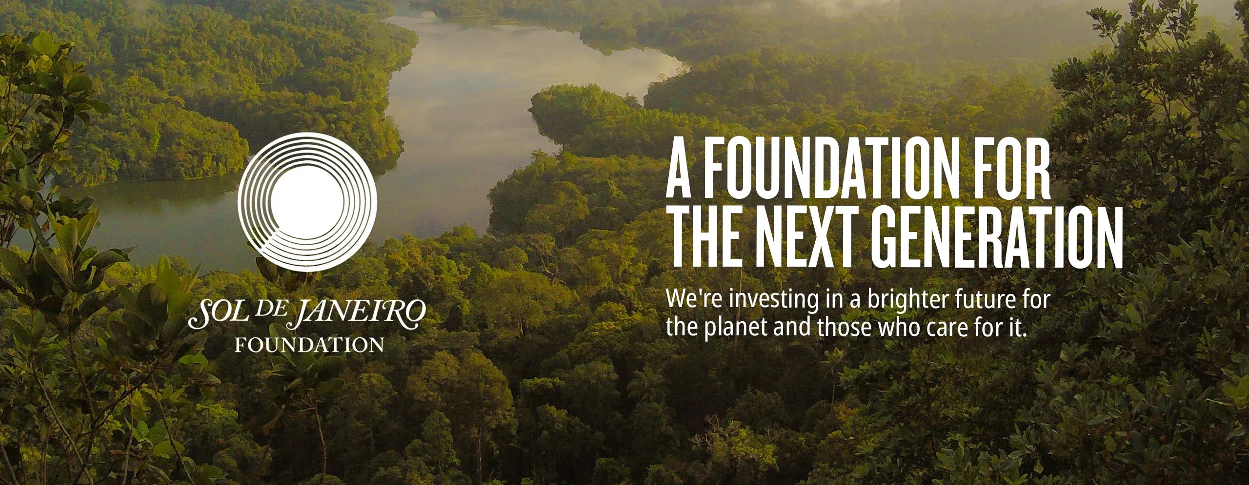 Sol de janeiro foundation - A foundation for the next generation we're investing in a brighter future for the planet and those who care for it. learn more Sol de janeiro foundation - A foundation for the next generation we're investing in a brighter future for the planet and those who care for it. learn more