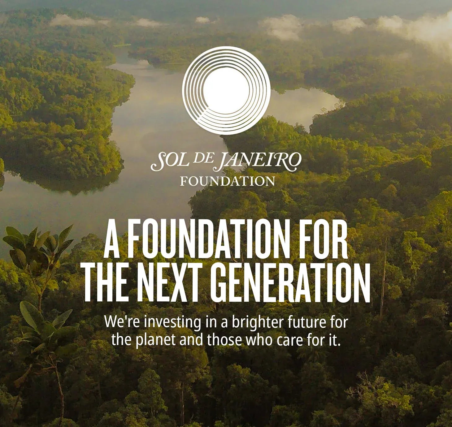 Sol de janeiro foundation - A foundation for the next generation we're investing in a brighter future for the planet and those who care for it. learn more 